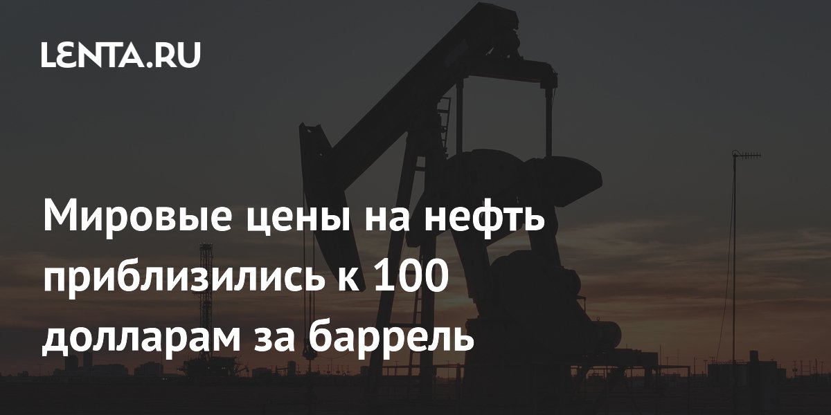 Мировые цены на нефть приблизились к 100 долларам за баррель