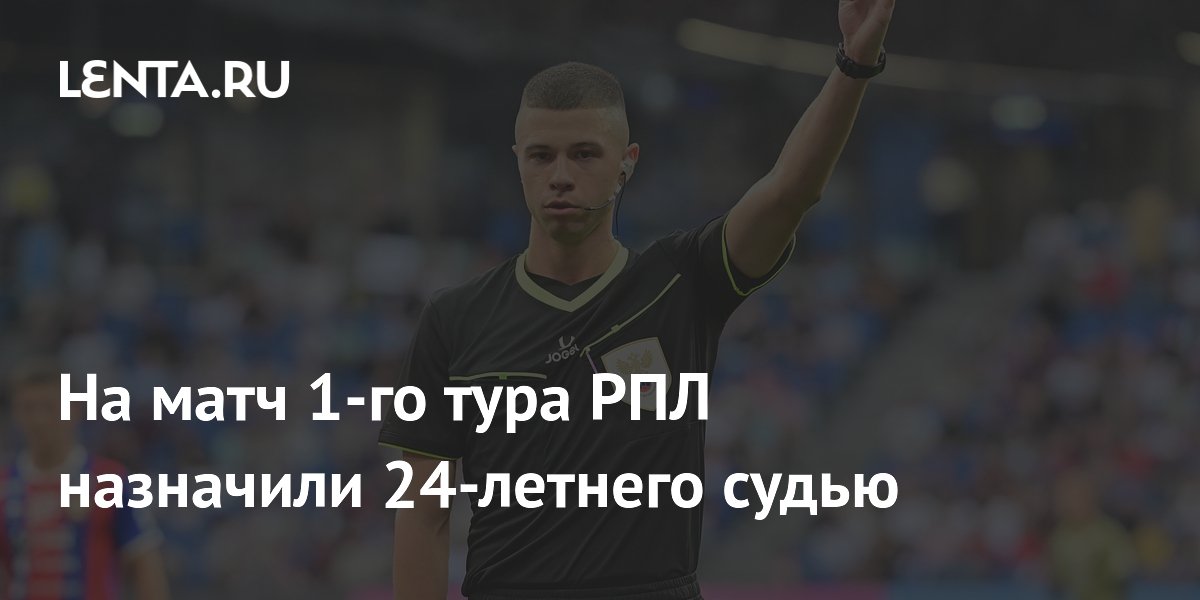 На матч 1-го тура РПЛ назначили 24-летнего судью