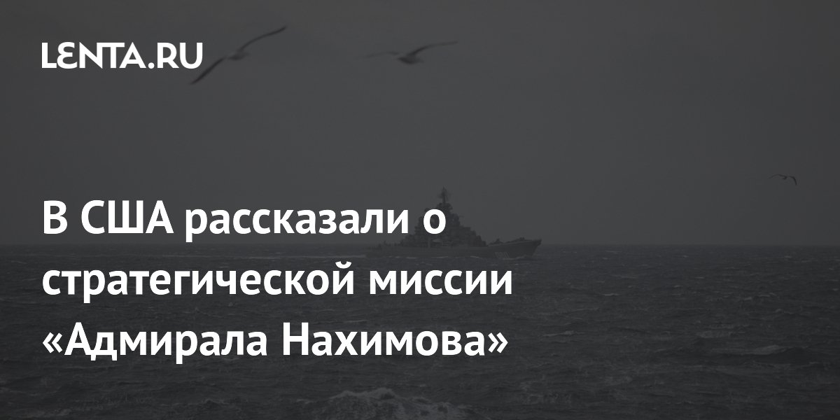 В США рассказали о стратегической миссии «Адмирала Нахимова»