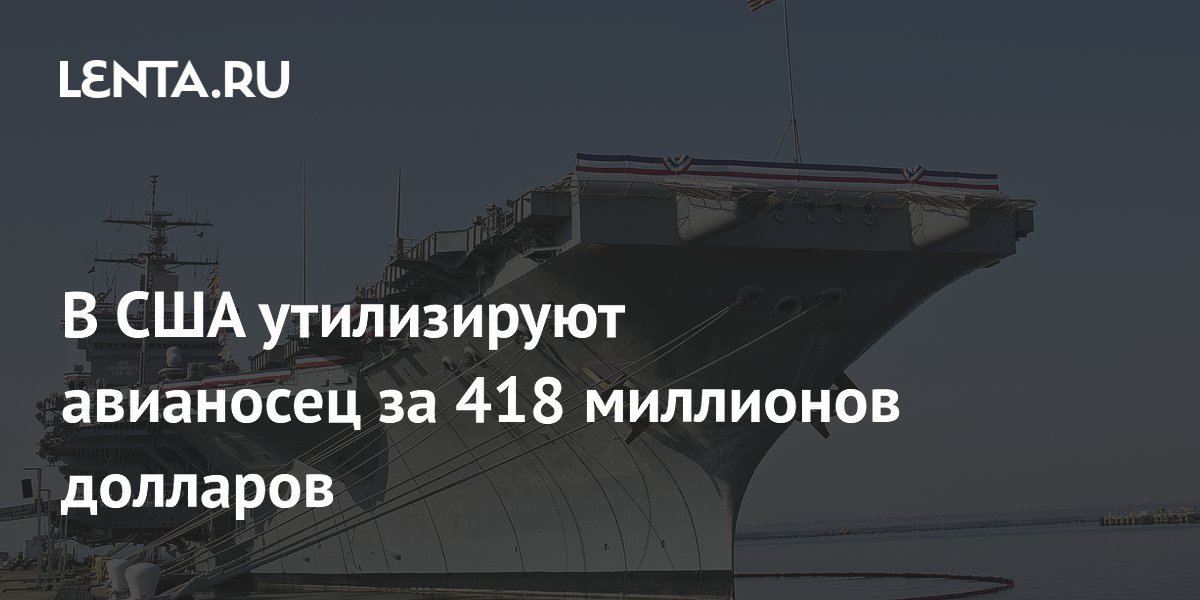 В США утилизируют авианосец за 418 миллионов долларов