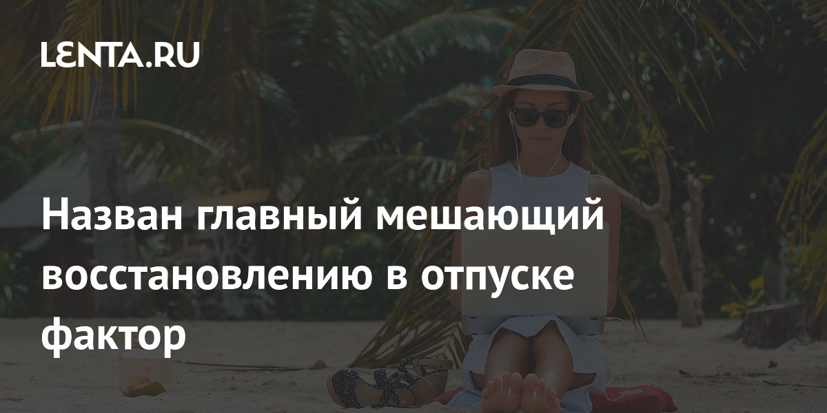 Назван главный мешающий восстановлению в отпуске фактор