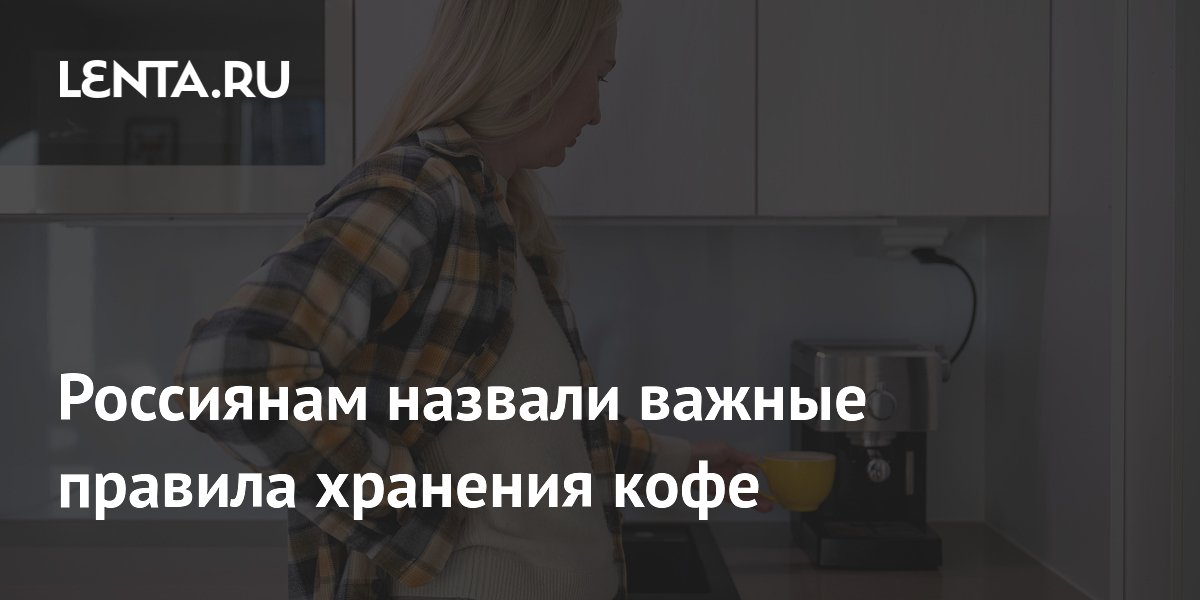 Россиянам назвали важные правила хранения кофе