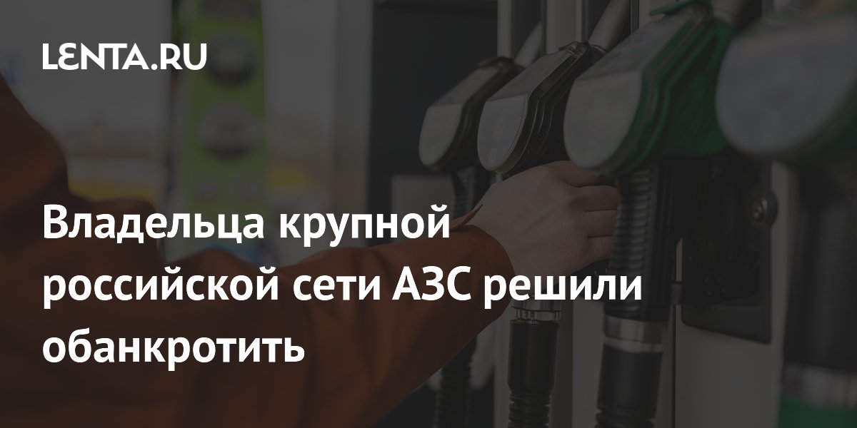 Владельца крупной российской сети АЗС решили обанкротить