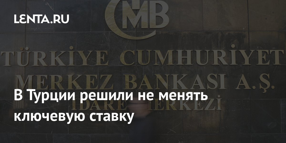 В Турции решили не менять ключевую ставку