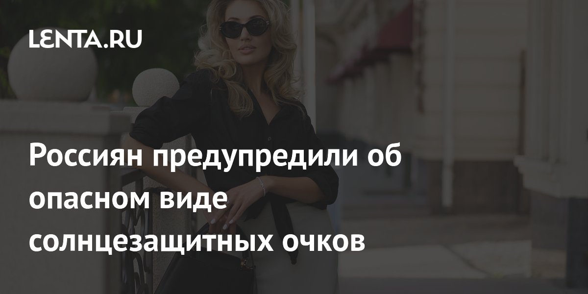 Россиян предупредили об опасном виде солнцезащитных очков
