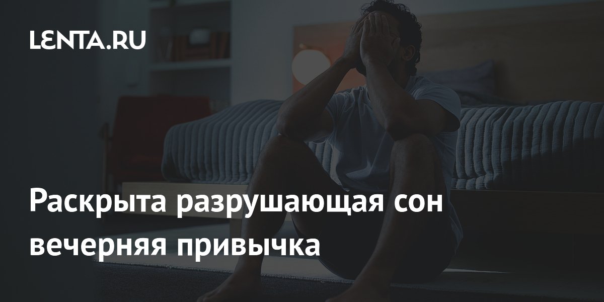 Раскрыта разрушающая сон вечерняя привычка