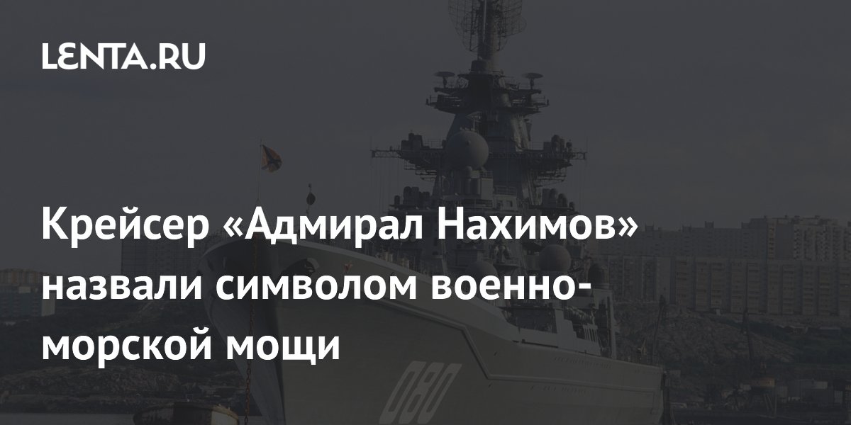 Крейсер «Адмирал Нахимов» назвали символом военно-морской мощи