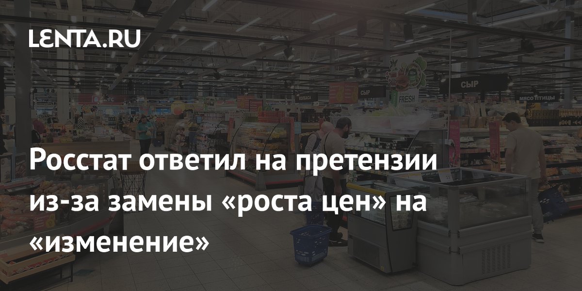 Росстат ответил на претензии из-за замены «роста цен» на «изменение»