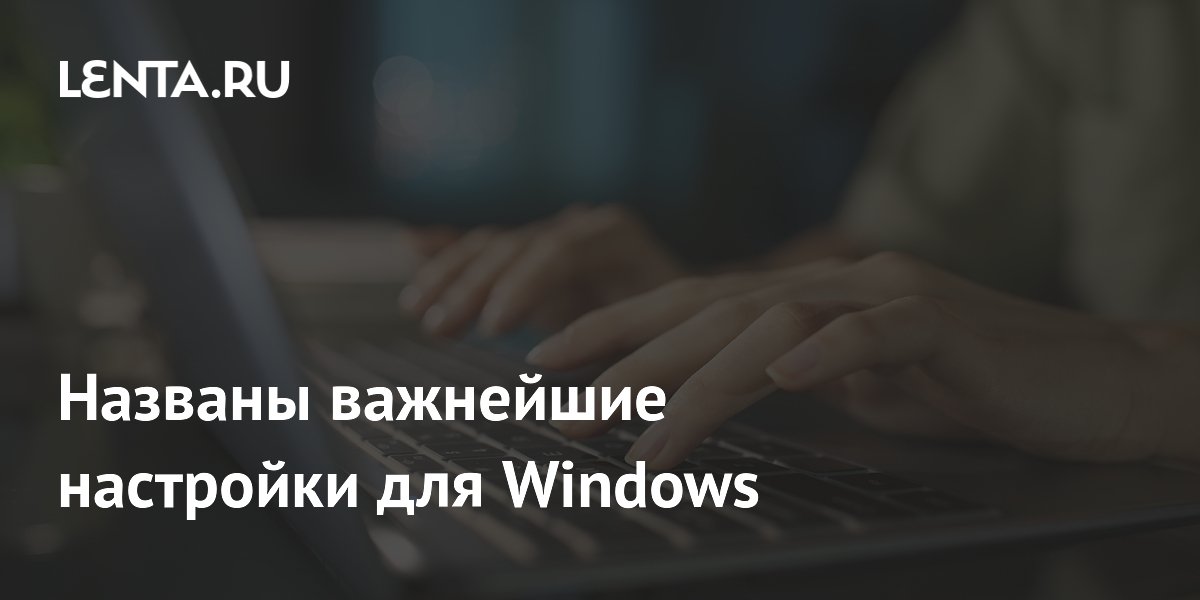 Названы важнейшие настройки для Windows