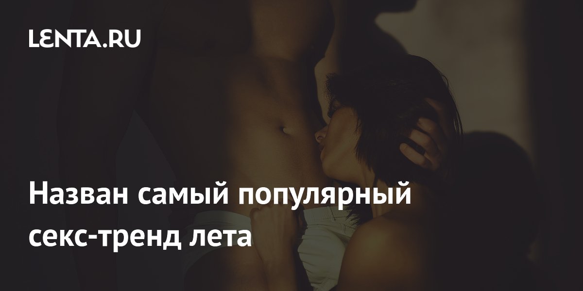 Назван самый популярный секс-тренд лета