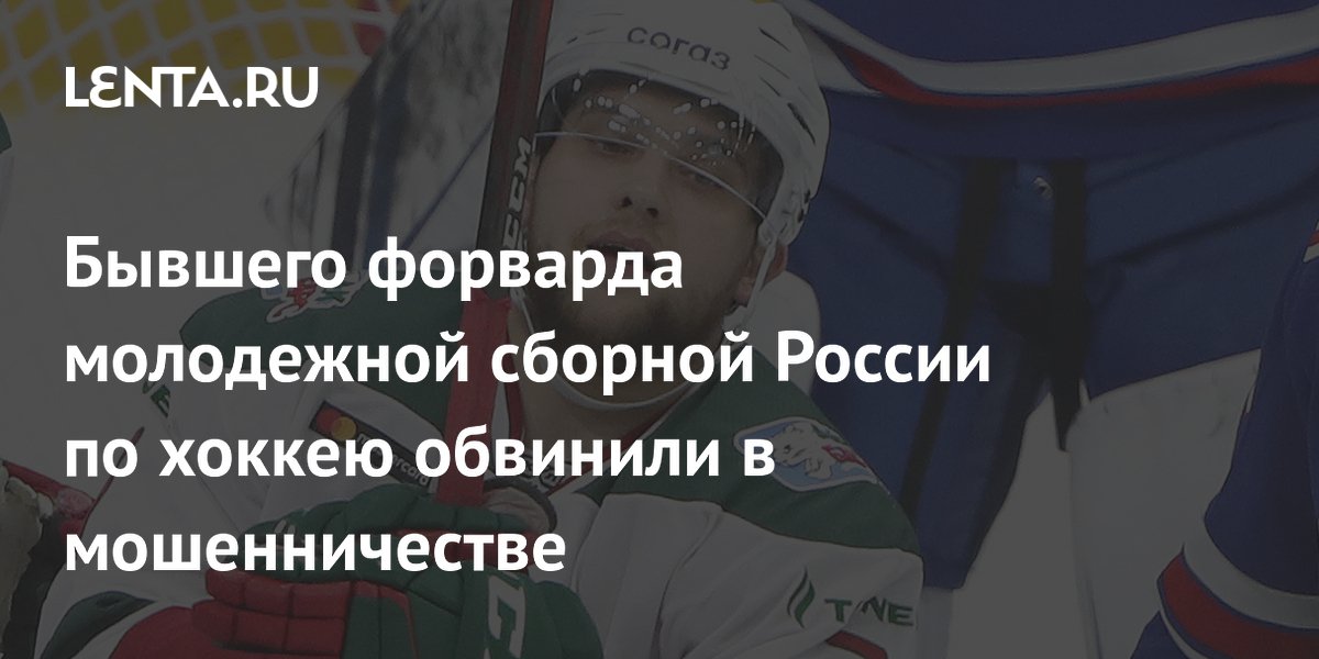 Бывшего форварда молодежной сборной России по хоккею обвинили в мошенничестве