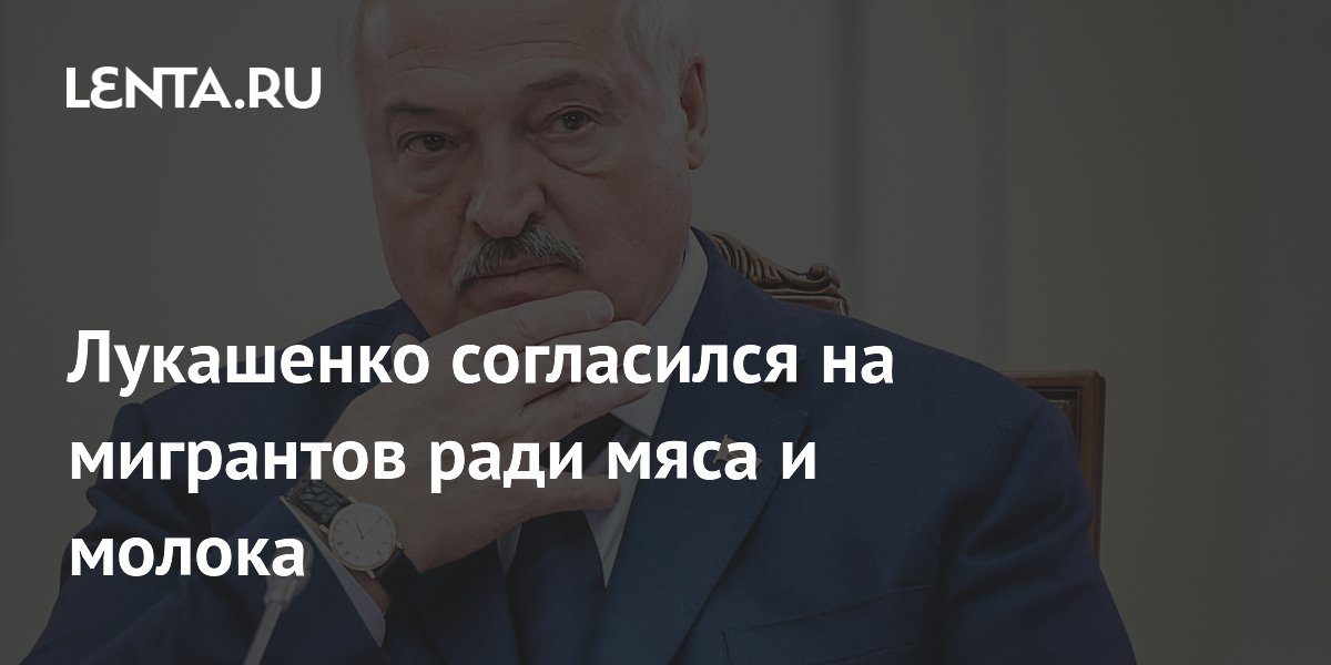 Лукашенко согласился на мигрантов ради мяса и молока