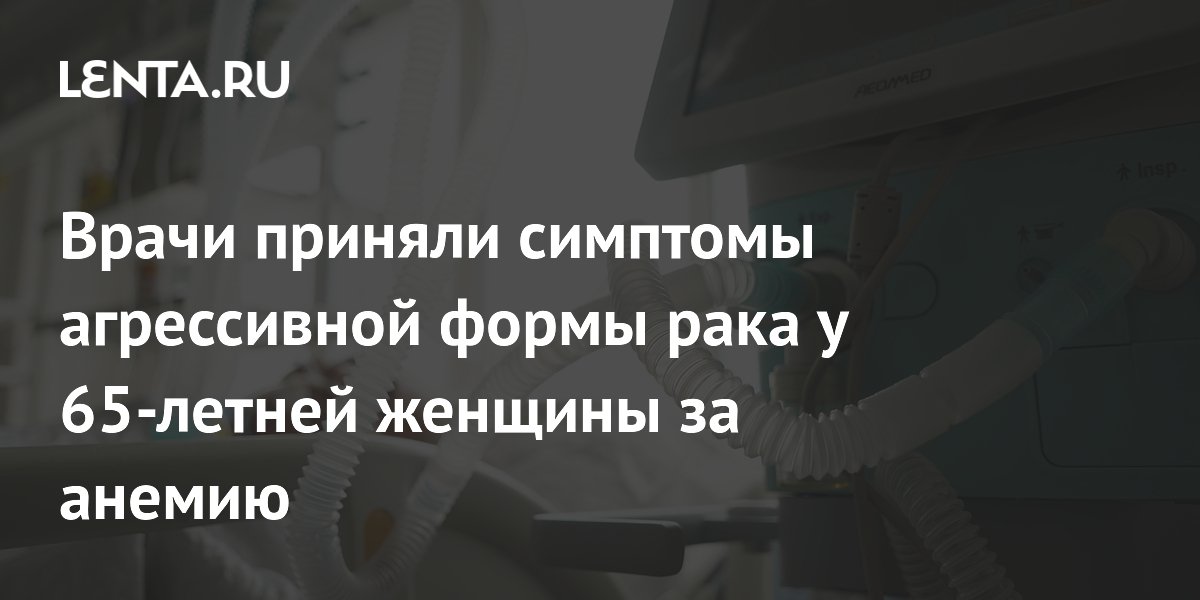 Врачи приняли симптомы агрессивной формы рака у 65-летней женщины за анемию