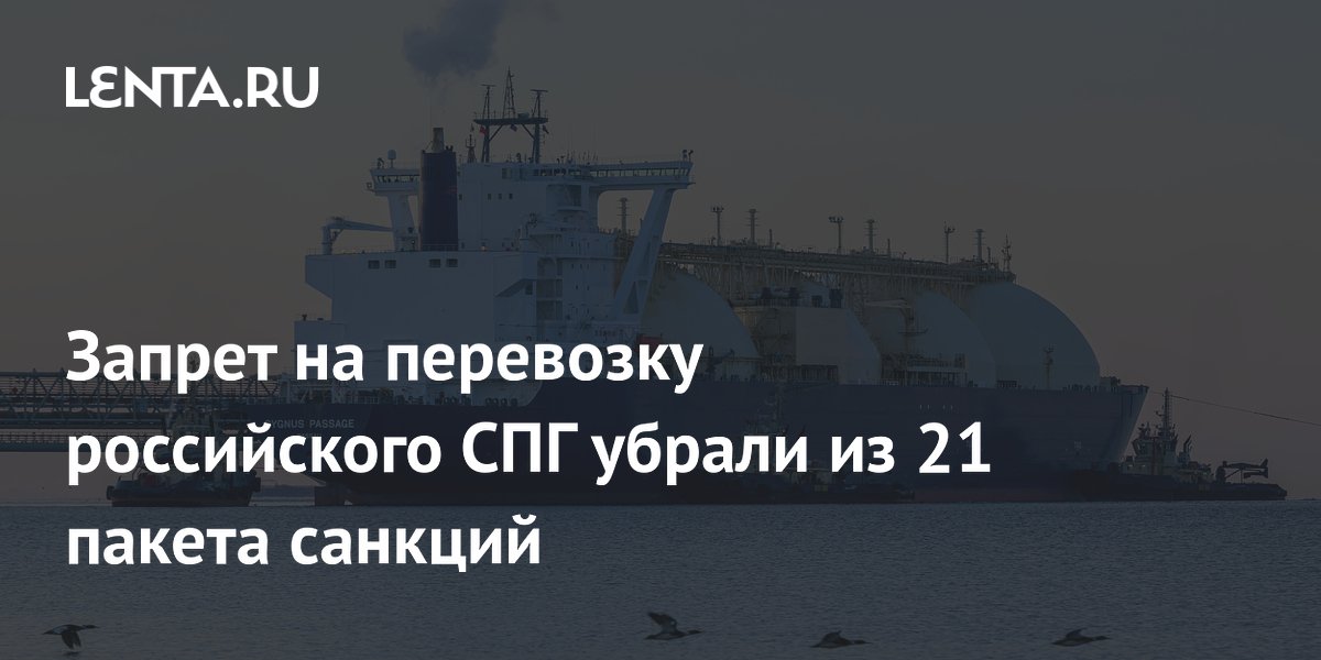 Запрет на перевозку российского СПГ убрали из 21 пакета санкций