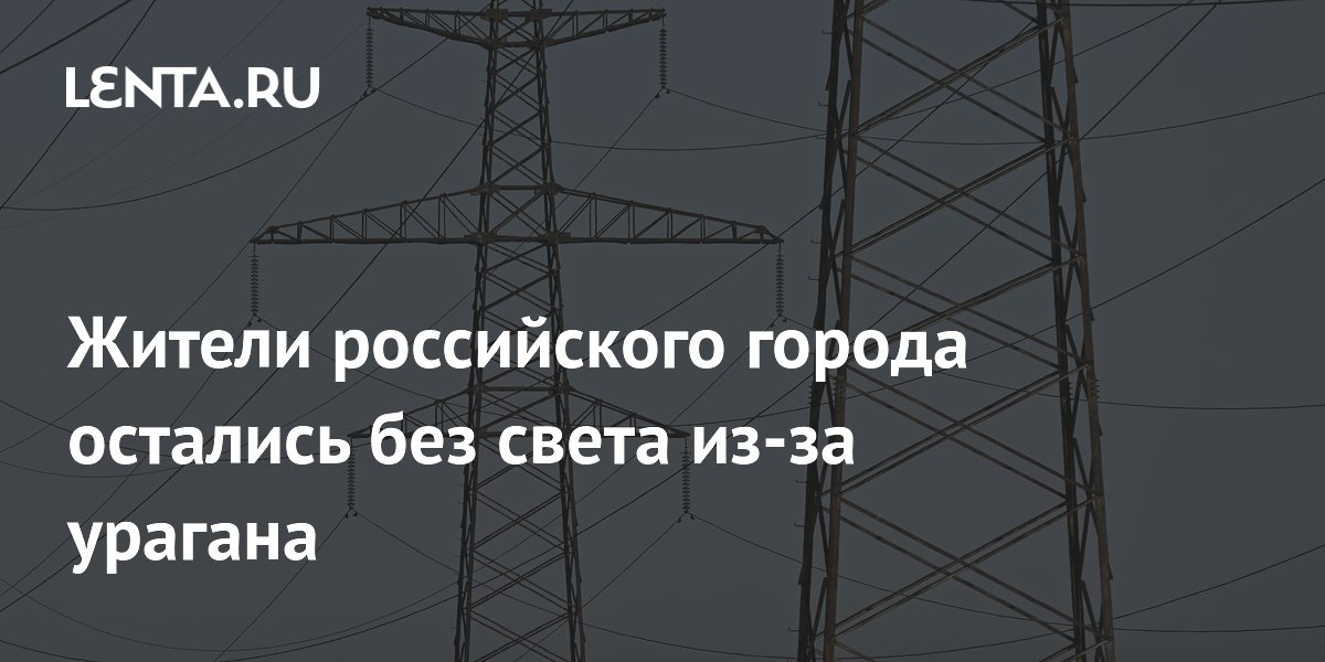 Жители российского города остались без света из-за урагана