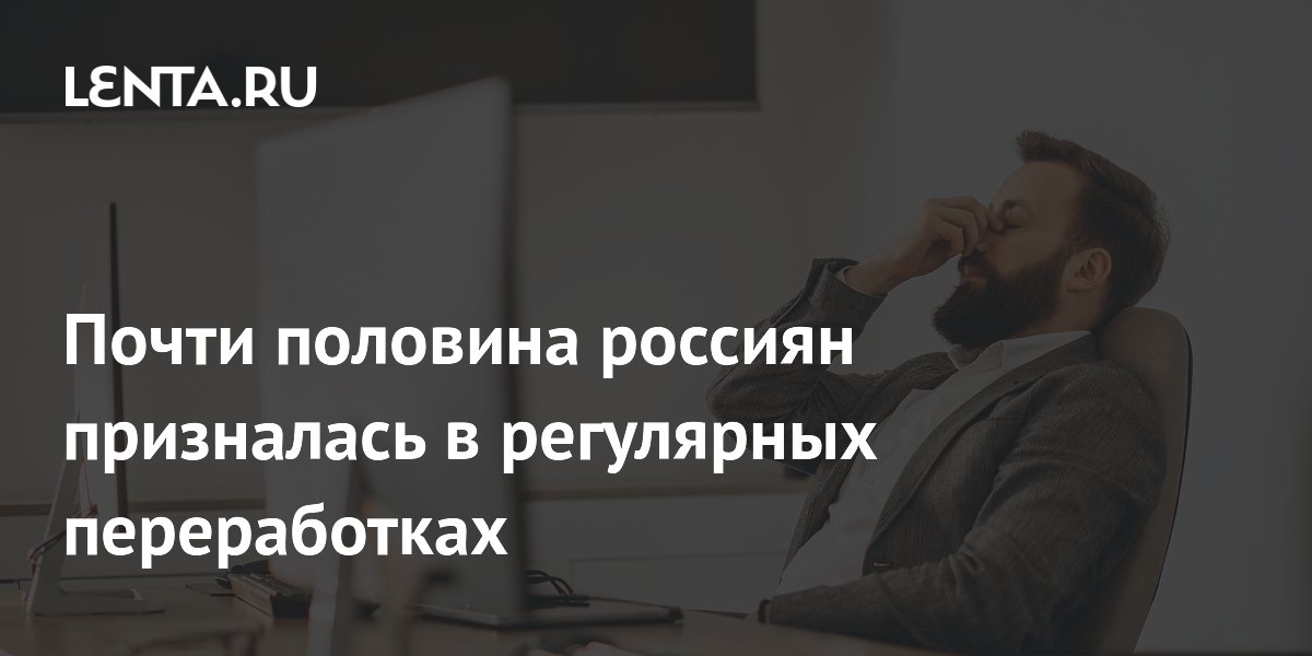 Почти половина россиян призналась в регулярных переработках