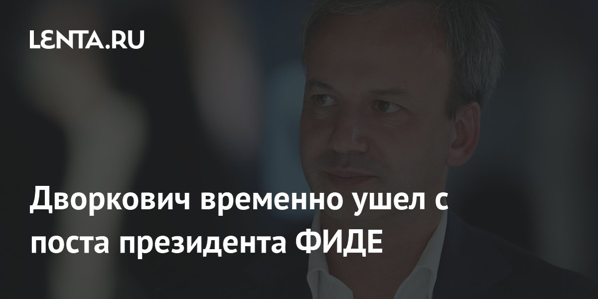 Дворкович временно ушел с поста президента ФИДЕ