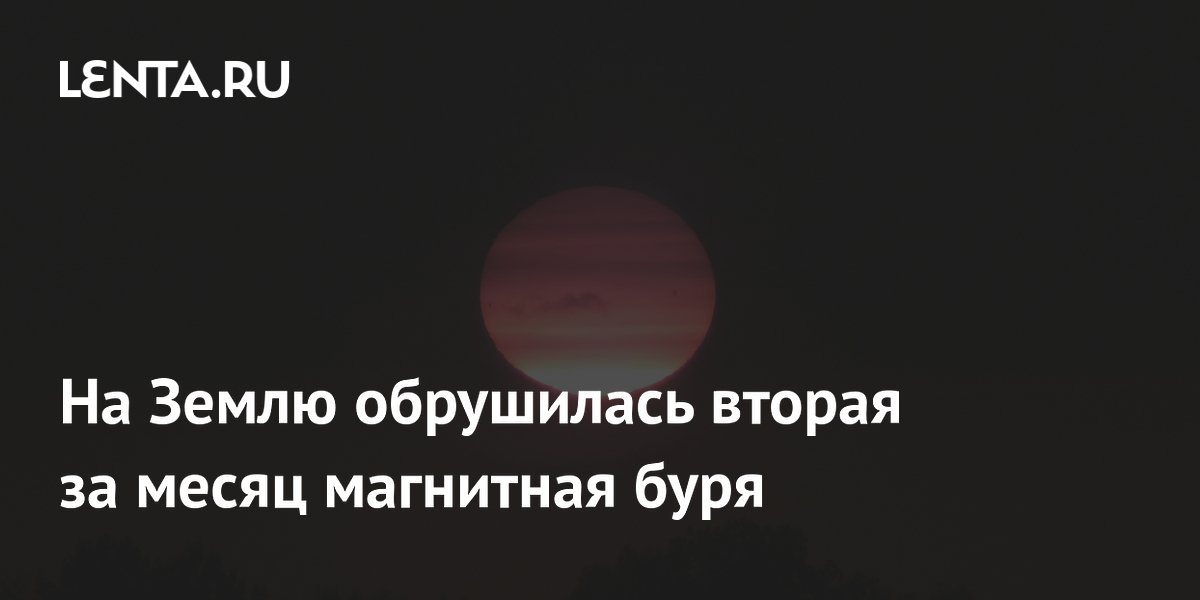 На Землю обрушилась вторая за месяц магнитная буря