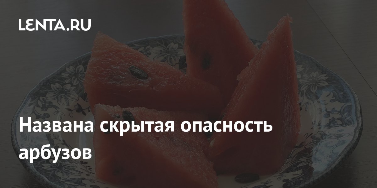 Названа скрытая опасность арбузов
