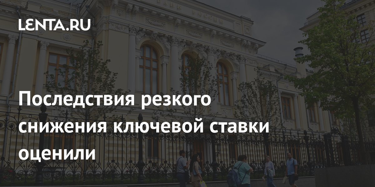Последствия резкого снижения ключевой ставки оценили