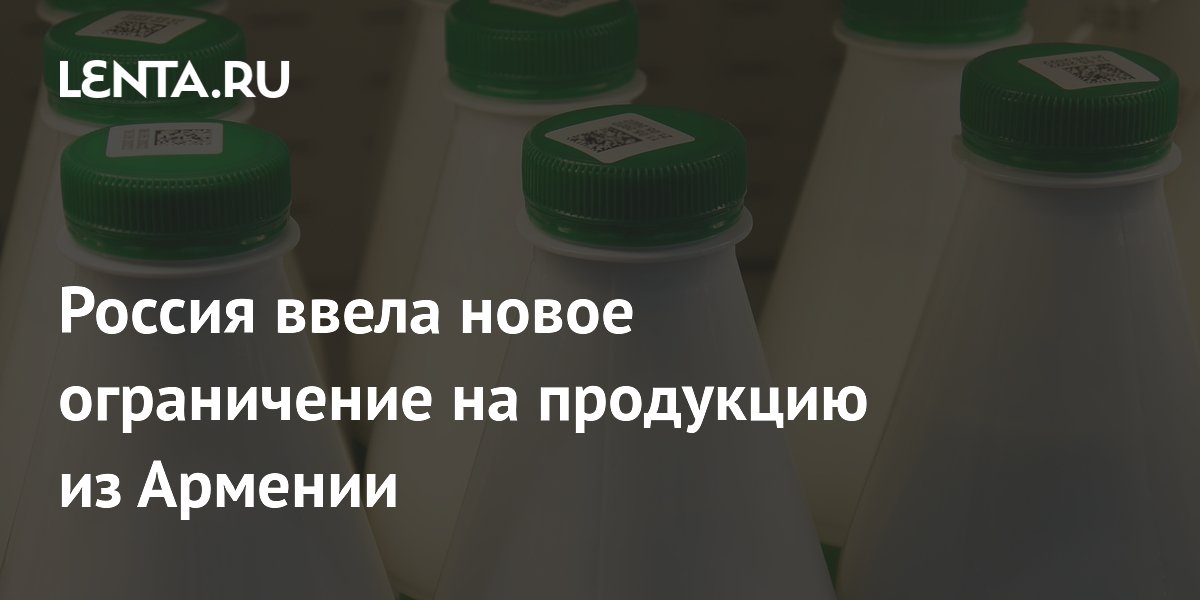 Россия ввела новое ограничение на продукцию из Армении