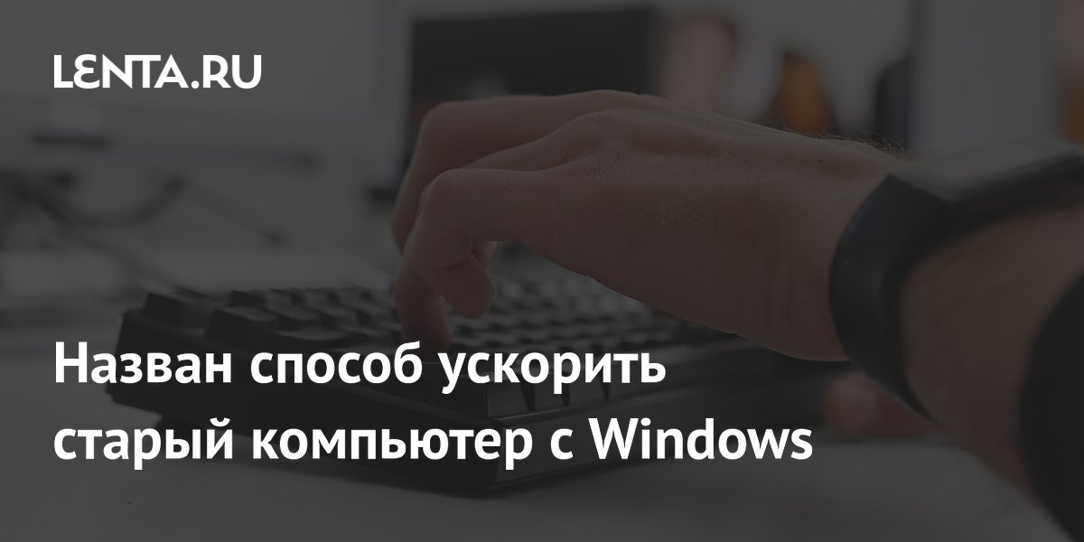 Назван способ ускорить старый компьютер с Windows