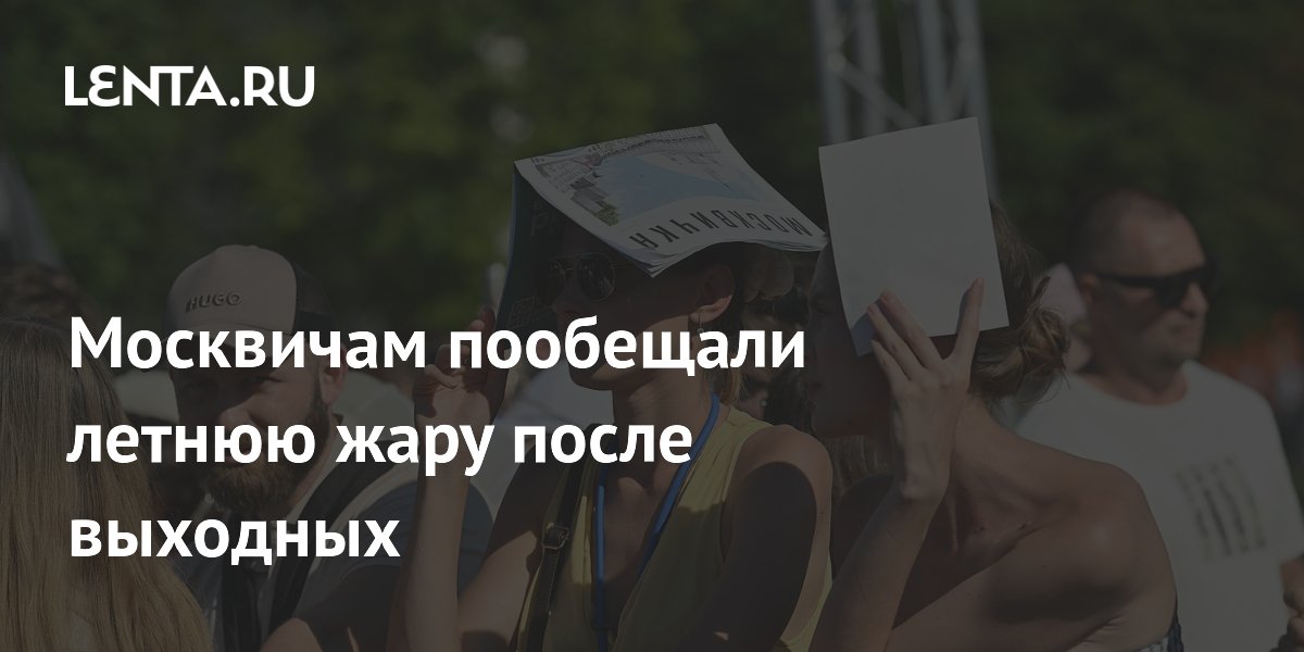 Москвичам пообещали летнюю жару после выходных