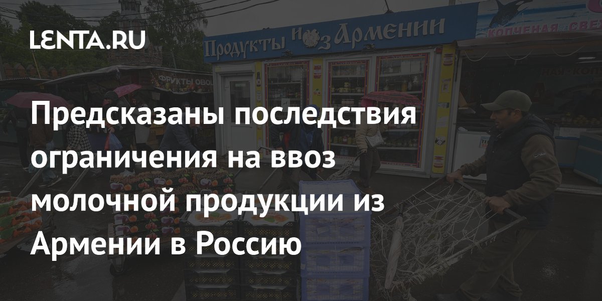 Предсказаны последствия ограничения на ввоз молочной продукции из Армении в Россию
