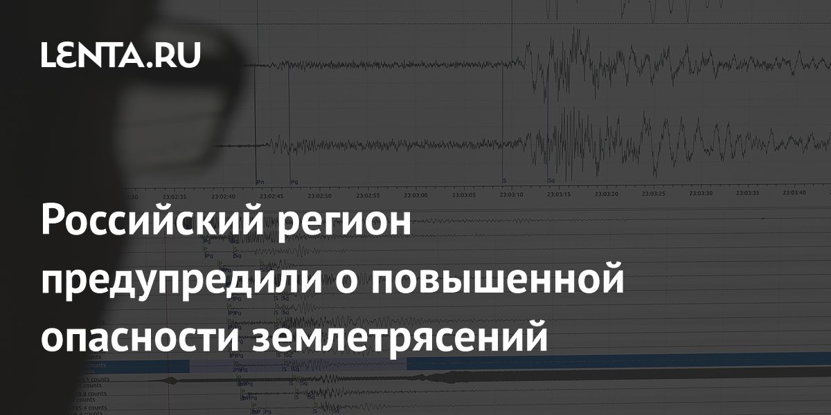 Российский регион предупредили о повышенной опасности землетрясений