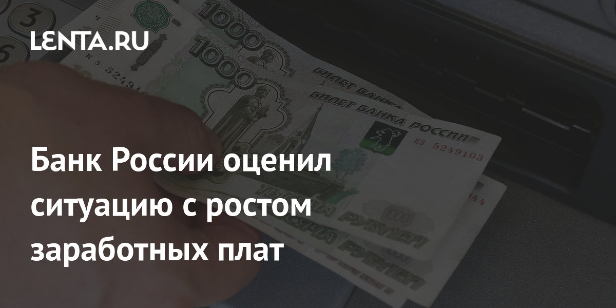 Банк России оценил ситуацию с ростом заработных плат