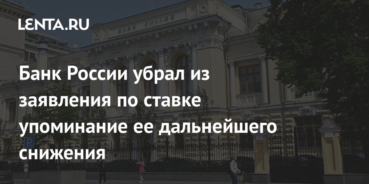 Банк России убрал из заявления по ставке упоминание ее дальнейшего снижения