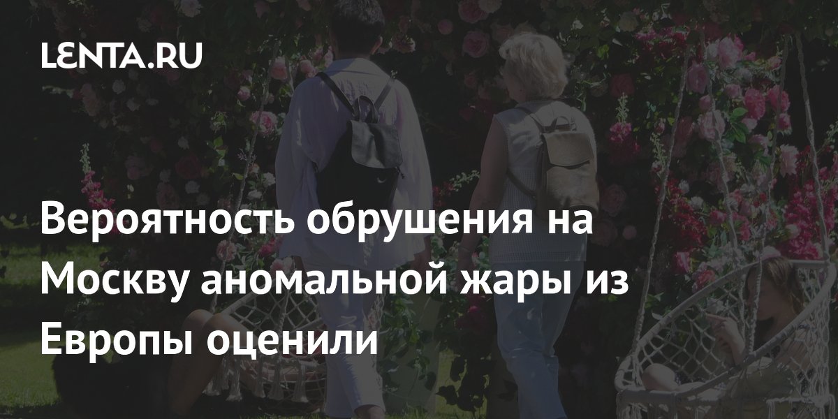 Вероятность обрушения на Москву аномальной жары из Европы оценили