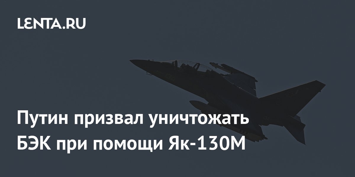 Путин призвал уничтожать БЭК при помощи Як-130М
