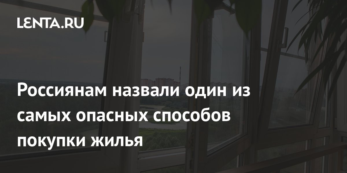 Россиянам назвали один из самых опасных способов покупки жилья