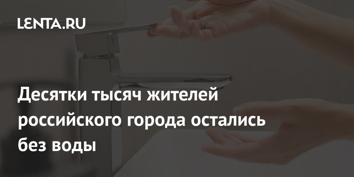 Десятки тысяч жителей российского города остались без воды