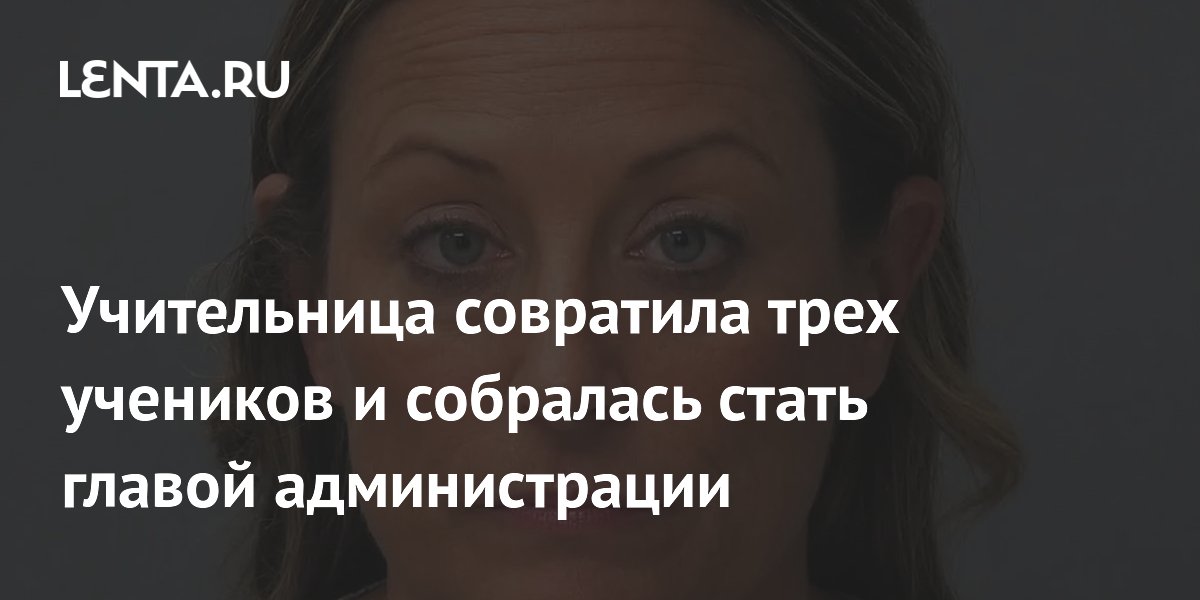 Учительница совратила трех учеников и собралась стать главой администрации