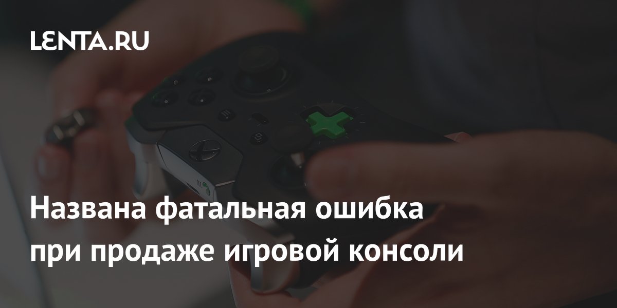 Названа фатальная ошибка при продаже игровой консоли