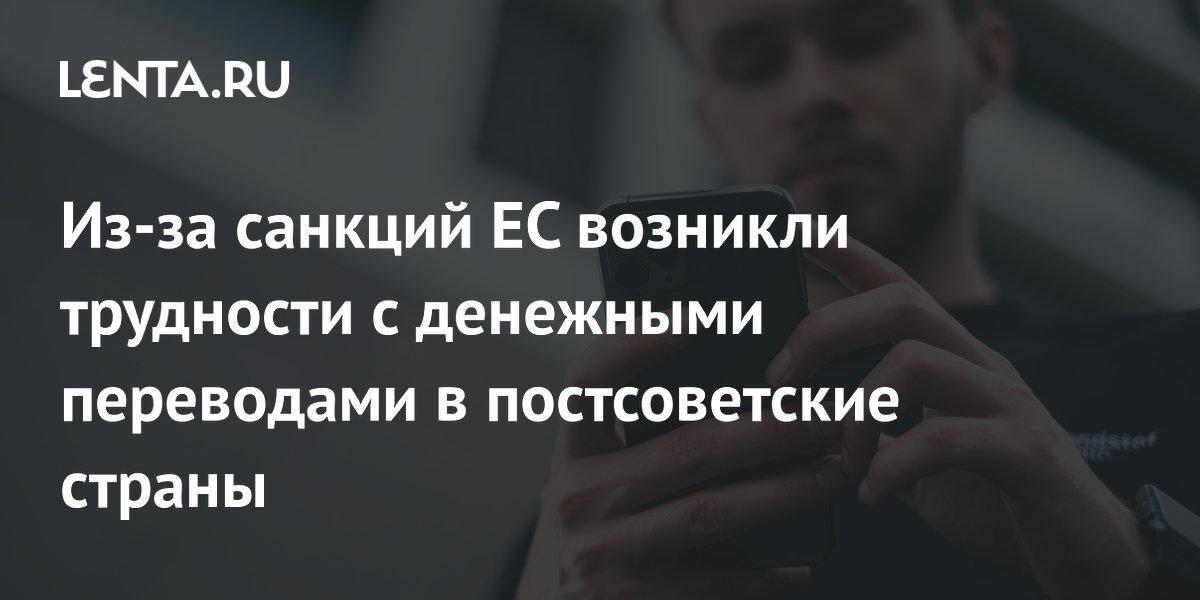 Из-за санкций ЕС возникли трудности с денежными переводами в постсоветские страны