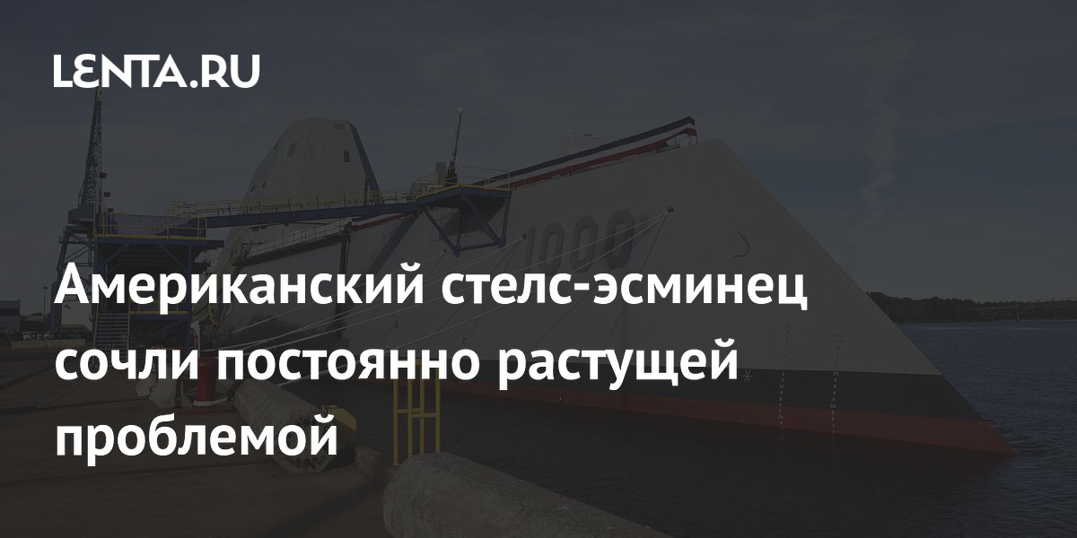 Американский стелс-эсминец сочли постоянно растущей проблемой