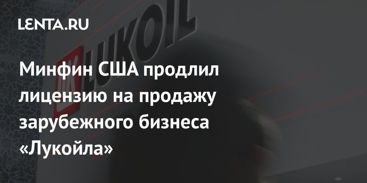 Минфин США продлил лицензию на продажу зарубежного бизнеса «Лукойла»
