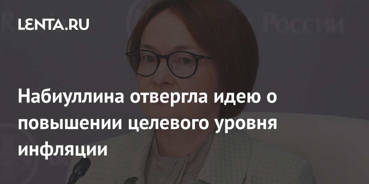Набиуллина отвергла идею о повышении целевого уровня инфляции