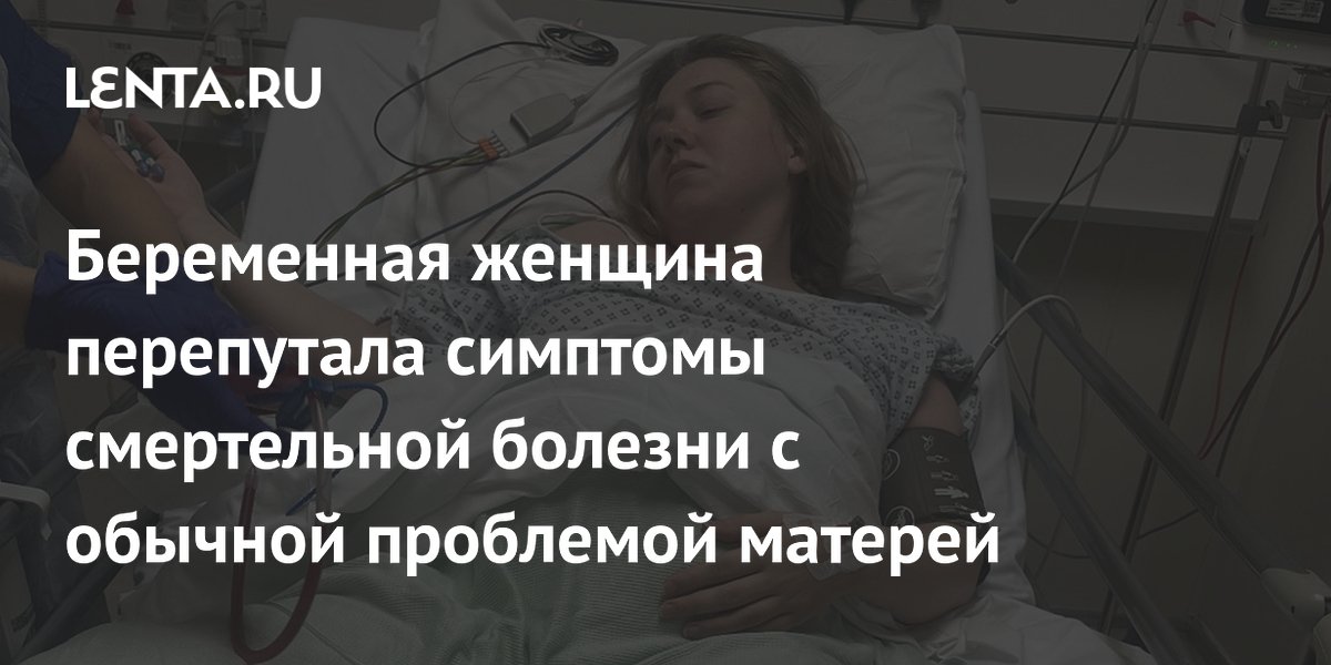 Беременная женщина перепутала симптомы смертельной болезни с обычной проблемой матерей