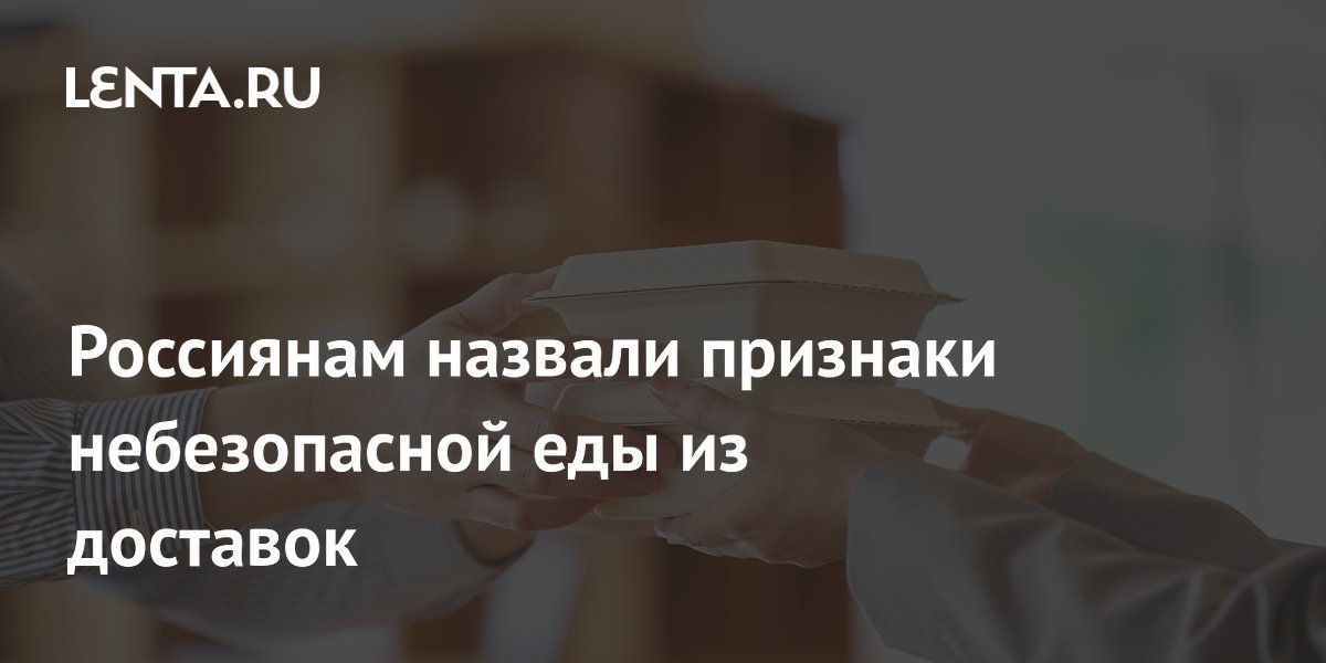 Россиянам назвали признаки небезопасной еды из доставок
