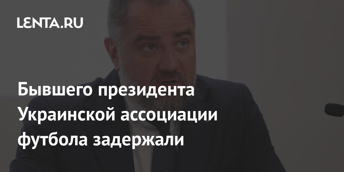 Бывшего президента Украинской ассоциации футбола задержали