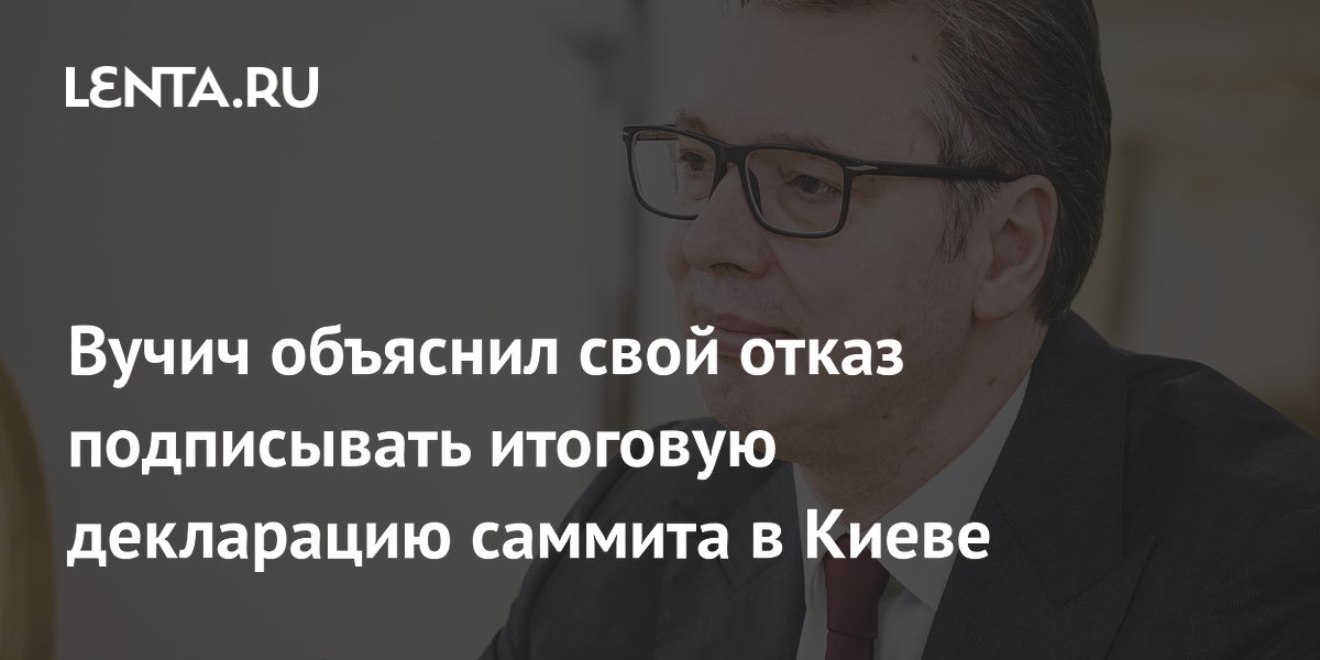 Вучич объяснил свой отказ подписывать итоговую декларацию саммита в Киеве