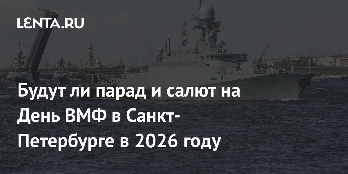Будут ли парад и салют на День ВМФ в Санкт-Петербурге в 2026 году