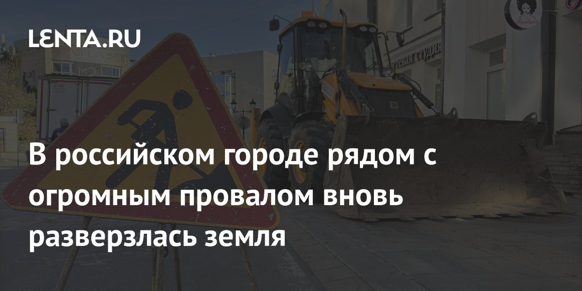В российском городе рядом с огромным провалом вновь разверзлась земля