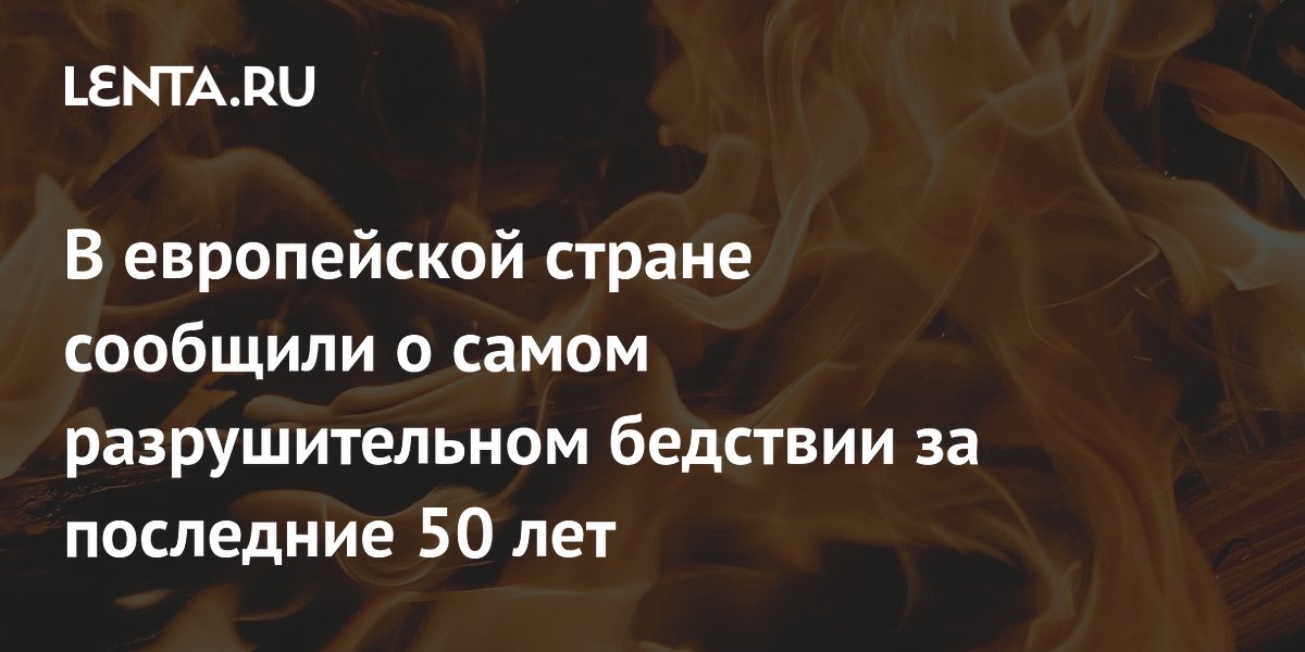 В европейской стране сообщили о самом разрушительном бедствии за последние 50 лет
