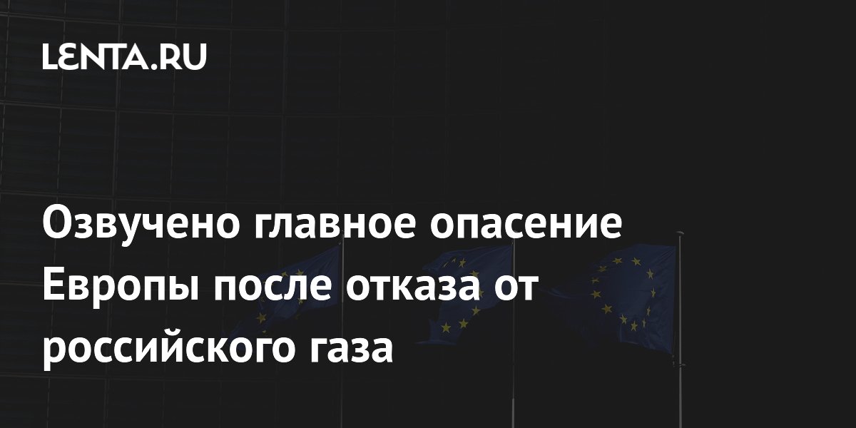 Озвучено главное опасение Европы после отказа от российского газа