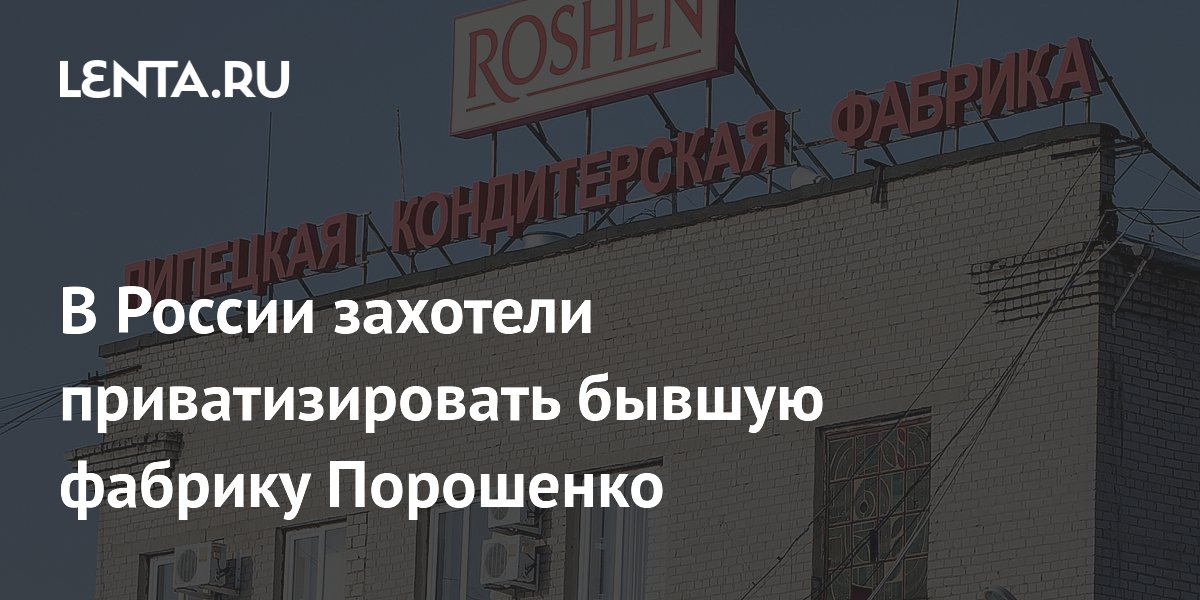 В России захотели приватизировать бывшую фабрику Порошенко